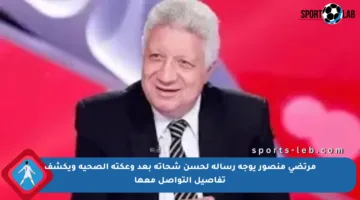 مرتضى منصور يوجه رسالة لحسن شحاتة بعد وعكته الصحية ويكشف تفاصيل التواصل معها